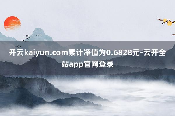 开云kaiyun.com累计净值为0.6828元-云开全站app官网登录
