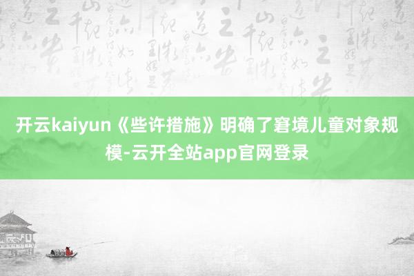 开云kaiyun《些许措施》明确了窘境儿童对象规模-云开全站app官网登录