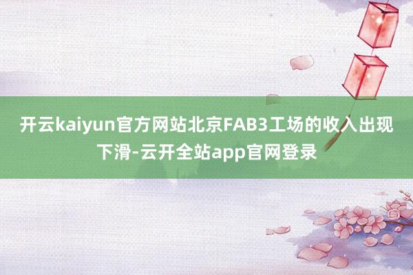开云kaiyun官方网站北京FAB3工场的收入出现下滑-云开全站app官网登录