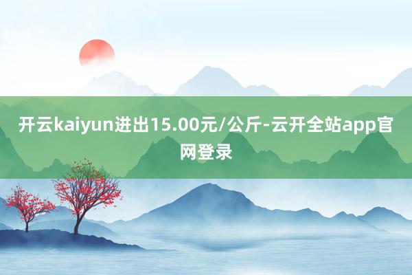 开云kaiyun进出15.00元/公斤-云开全站app官网登录