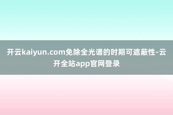 开云kaiyun.com免除全光谱的时期可遮蔽性-云开全站app官网登录