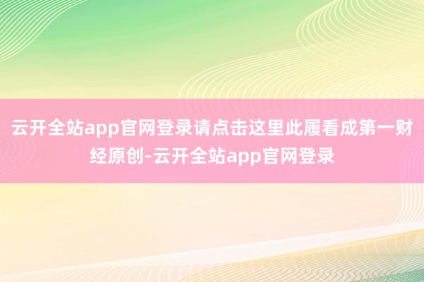 云开全站app官网登录请点击这里此履看成第一财经原创-云开全站app官网登录
