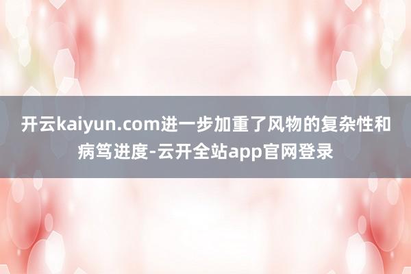 开云kaiyun.com进一步加重了风物的复杂性和病笃进度-云开全站app官网登录