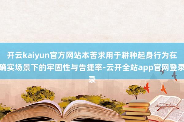 开云kaiyun官方网站本苦求用于耕种起身行为在确实场景下的牢固性与告捷率-云开全站app官网登录