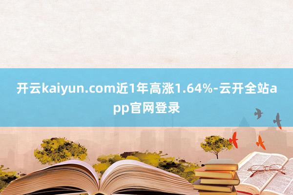 开云kaiyun.com近1年高涨1.64%-云开全站app官网登录