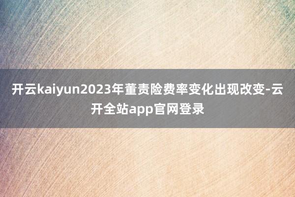 开云kaiyun2023年董责险费率变化出现改变-云开全站app官网登录