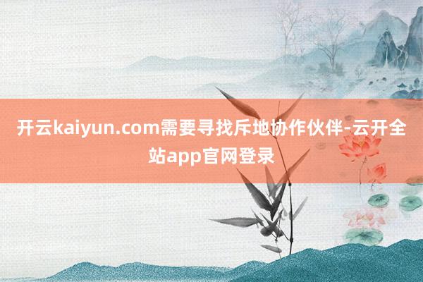 开云kaiyun.com需要寻找斥地协作伙伴-云开全站app官网登录