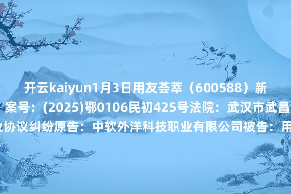 开云kaiyun1月3日用友荟萃（600588）新增1件法院诉讼如下：　　案号：(2025)鄂0106民初425号法院：武汉市武昌区东谈主民法院案由：职业协议纠纷原告：中软外洋科技职业有限公司被告：用友荟萃科技股份有限公司湖北分公司、用友荟萃科技股份有限公司案件类型：民事立案日历：2025年1月3日　　数据开头：企查查      		  					  -云开全站app官网登录
