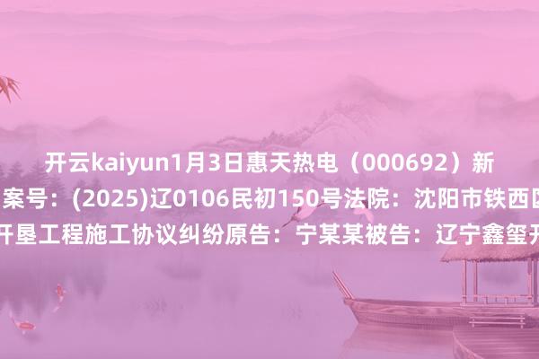 开云kaiyun1月3日惠天热电(000692)新增2件法院诉讼如下: 案号:(2025)辽0106民初150号法院:沈阳市铁西区东说念主民法院案由:开垦工程施工协议纠纷原告:宁某某被告:辽宁鑫玺开垦工程有限公司、沈阳惠天热电股份有限公司案件类型:民事立案日历:2025年1月3日 案号:(2025)辽0106握105号法院:沈阳市铁西区东说念主民法院案由:物权保护纠纷案件推论恳求推论东说念主:郭某某被推论东说念主:沈阳惠天热电股份有限公司案件类型:推论立案日历:2025年1月3日 数据开端:企查查 -云开全站app官网登录