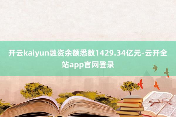 开云kaiyun融资余额悉数1429.34亿元-云开全站app官网登录