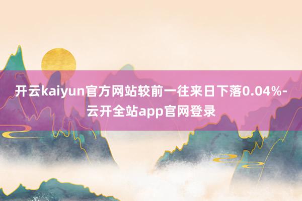 开云kaiyun官方网站较前一往来日下落0.04%-云开全站app官网登录