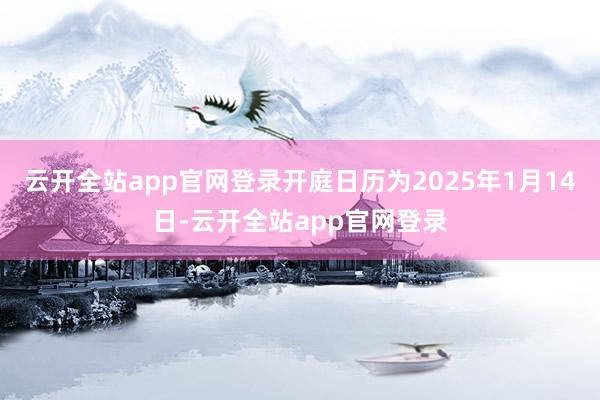 云开全站app官网登录开庭日历为2025年1月14日-云开全站app官网登录