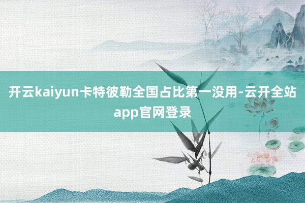 开云kaiyun卡特彼勒全国占比第一没用-云开全站app官网登录