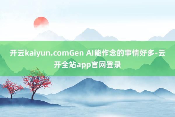 开云kaiyun.comGen AI能作念的事情好多-云开全站app官网登录