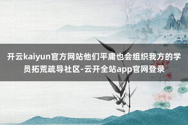 开云kaiyun官方网站他们平庸也会组织我方的学员拓荒疏导社区-云开全站app官网登录