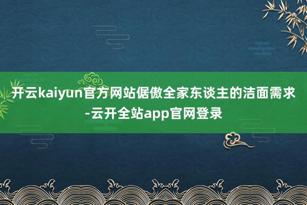 开云kaiyun官方网站倨傲全家东谈主的洁面需求-云开全站app官网登录