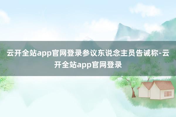 云开全站app官网登录参议东说念主员告诫称-云开全站app官网登录