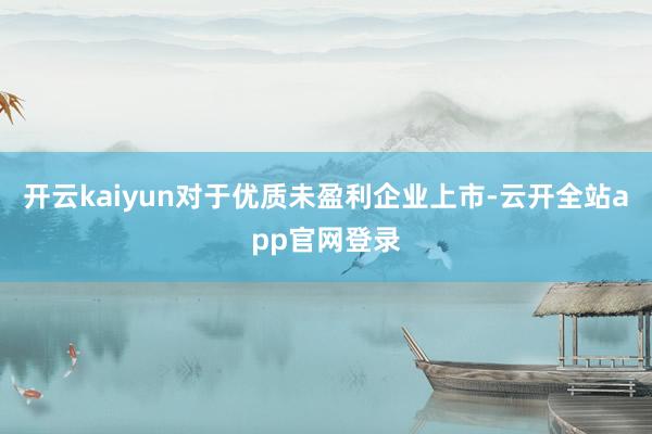 开云kaiyun对于优质未盈利企业上市-云开全站app官网登录