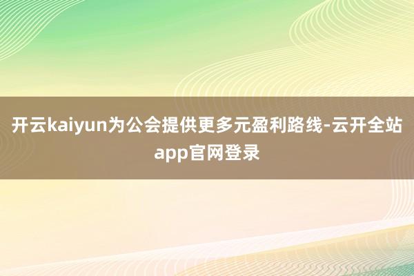 开云kaiyun为公会提供更多元盈利路线-云开全站app官网登录