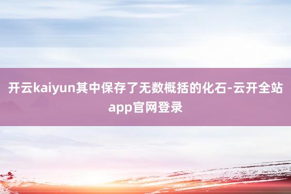 开云kaiyun其中保存了无数概括的化石-云开全站app官网登录